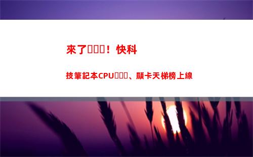 來了！快科技筆記本CPU、顯卡天梯榜上線(科技專干筆記)